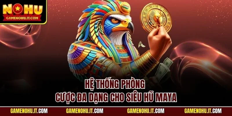 Hệ thống phòng cược đa dạng cho siêu hũ Maya
