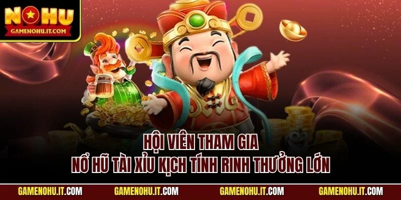 Hội viên tham gia nổ hũ tài xỉu kịch tính rinh thưởng lớn
